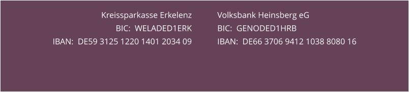 Kreissparkasse Erkelenz BIC:  WELADED1ERK IBAN:  DE59 3125 1220 1401 2034 09  Volksbank Heinsberg eG BIC:  GENODED1HRB IBAN:  DE66 3706 9412 1038 8080 16